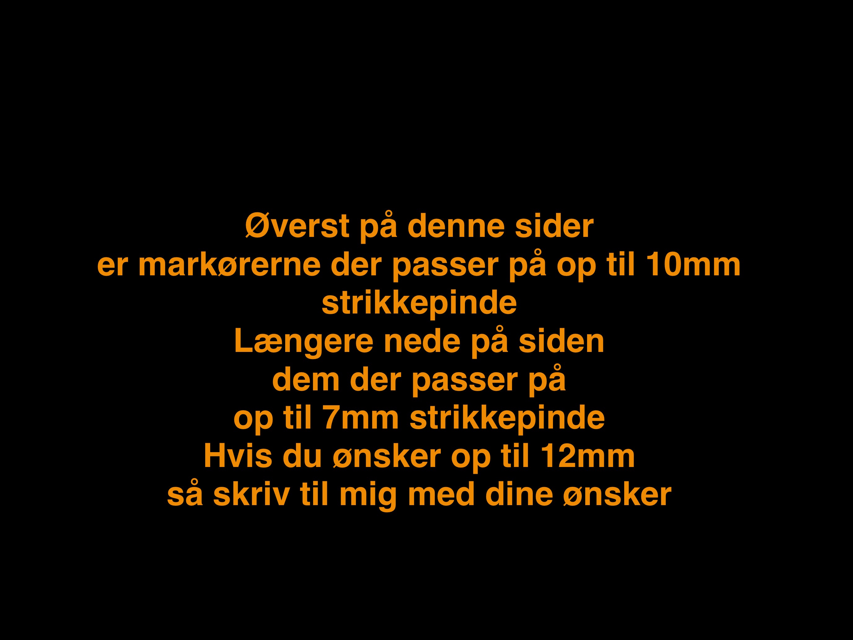 Øverst på denne sider er markørerne der passer på op til 10mm strikkepinde  - Længere nede dem der passer på op til 7mm strikkepinde - Hvis du ønsker op til  12mm så skriv til mig